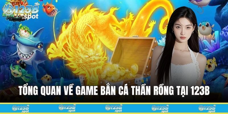 Giải Trí Với Game Bắn Cá Thần Rồng Đỉnh Cao Tại 123B 109 Tổng quan chung về Bắn Cá Thần Rồng tại 123B